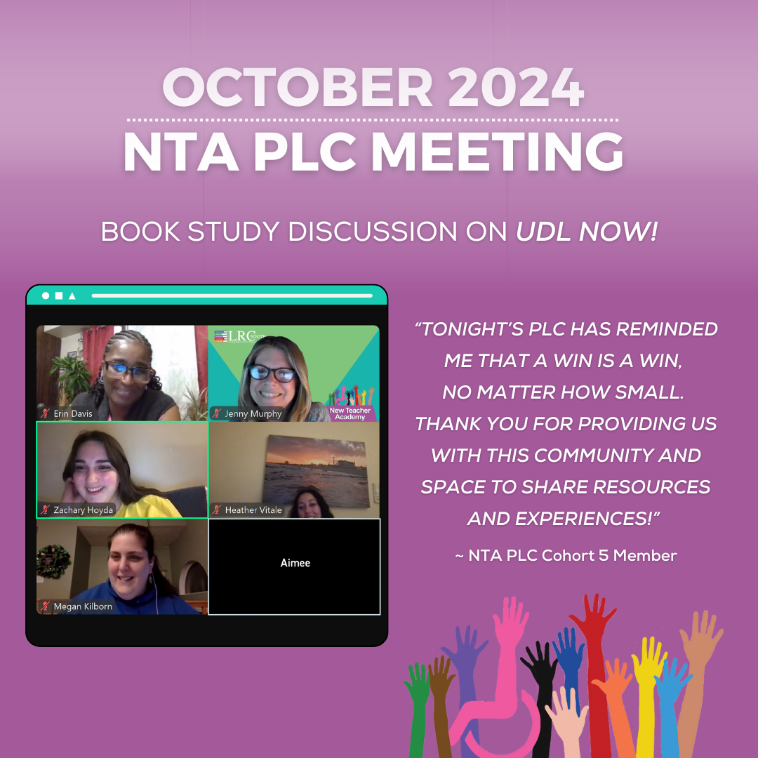 A white and purple gradient graphic layered with a Zoom screenshot of NTA participants and text that reads, "October 2024 NTA PLC Meeting; Book Study Discussion on UDL Now! “Tonight’s PLC has reminded me that a win is a win,  no matter how small.  Thank you for providing us with this community and space to share resources and experiences!”   ~ NTA PLC Cohort 5 Member"